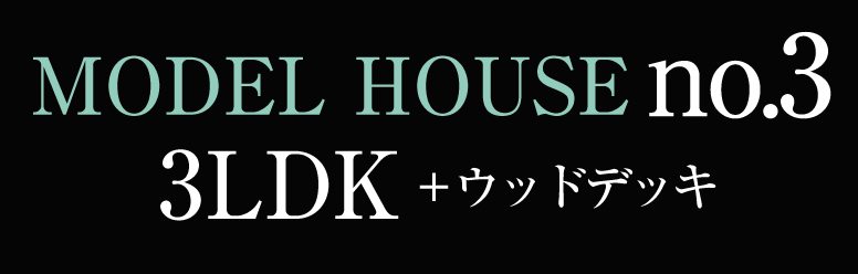 MODEL HOUSE no.3 3LDK+ウッドデッキ