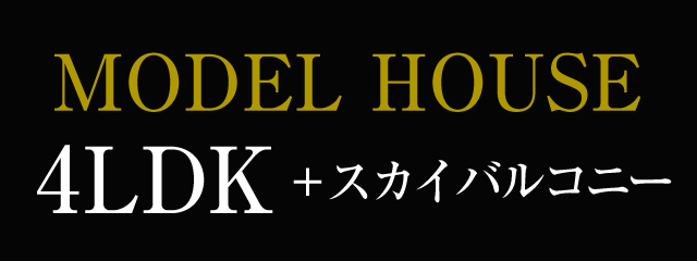 MODEL HOUSE 4LDK+スカイバルコニー